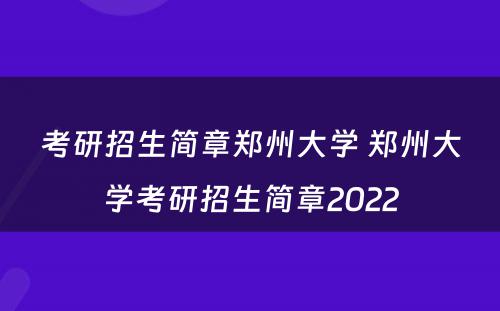 考研招生简章郑州大学 郑州大学考研招生简章2022