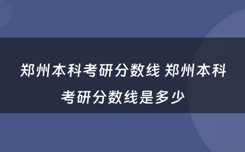 郑州本科考研分数线 郑州本科考研分数线是多少