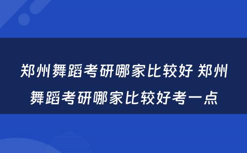 郑州舞蹈考研哪家比较好 郑州舞蹈考研哪家比较好考一点