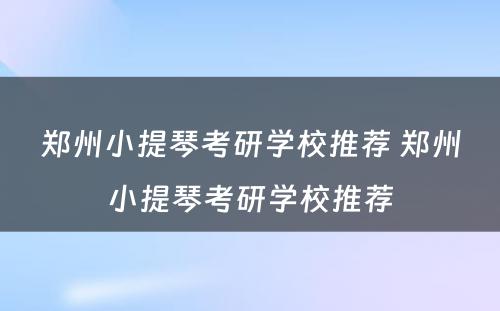 郑州小提琴考研学校推荐 郑州小提琴考研学校推荐