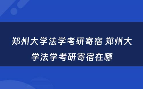 郑州大学法学考研寄宿 郑州大学法学考研寄宿在哪