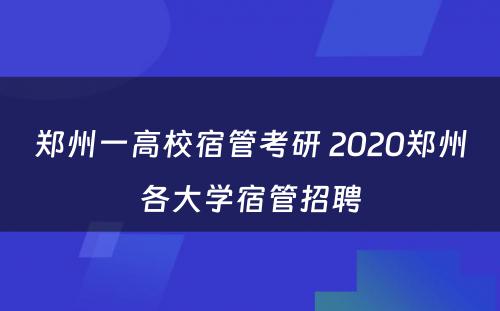 郑州一高校宿管考研 2020郑州各大学宿管招聘