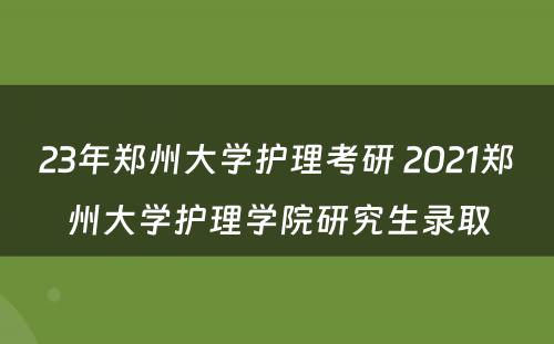 23年郑州大学护理考研 2021郑州大学护理学院研究生录取