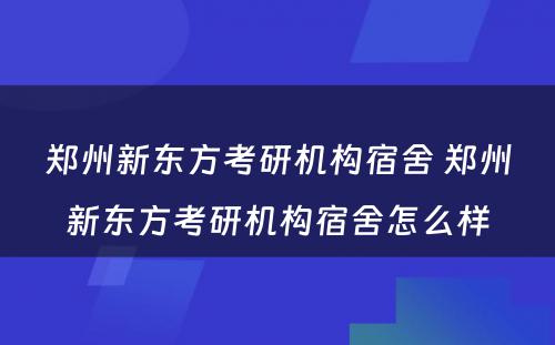 郑州新东方考研机构宿舍 郑州新东方考研机构宿舍怎么样