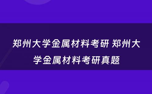 郑州大学金属材料考研 郑州大学金属材料考研真题