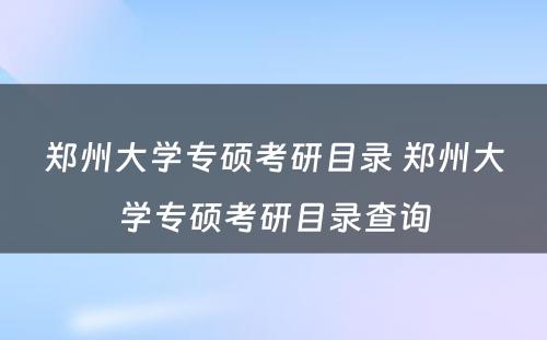 郑州大学专硕考研目录 郑州大学专硕考研目录查询