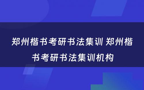 郑州楷书考研书法集训 郑州楷书考研书法集训机构