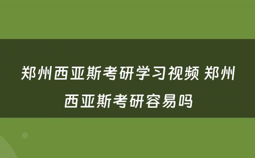 郑州西亚斯考研学习视频 郑州西亚斯考研容易吗