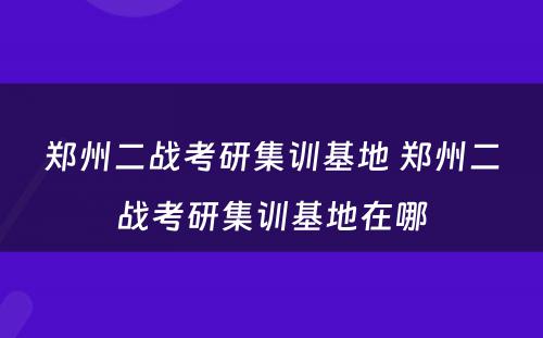 郑州二战考研集训基地 郑州二战考研集训基地在哪