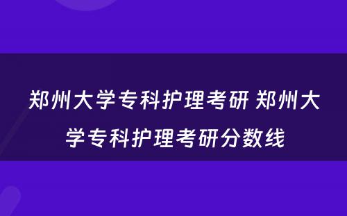 郑州大学专科护理考研 郑州大学专科护理考研分数线