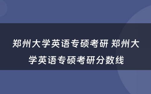 郑州大学英语专硕考研 郑州大学英语专硕考研分数线