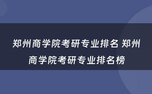 郑州商学院考研专业排名 郑州商学院考研专业排名榜