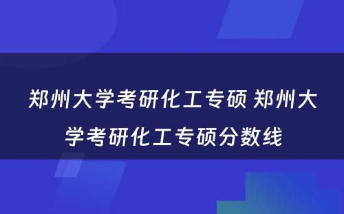 郑州大学考研化工专硕 郑州大学考研化工专硕分数线