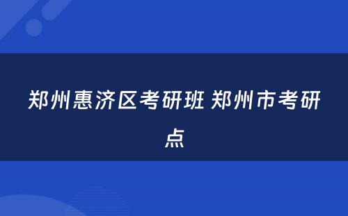 郑州惠济区考研班 郑州市考研点