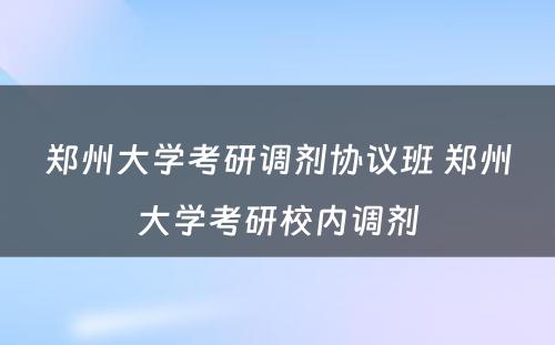 郑州大学考研调剂协议班 郑州大学考研校内调剂