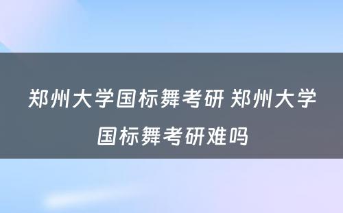 郑州大学国标舞考研 郑州大学国标舞考研难吗