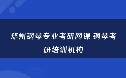 郑州钢琴专业考研网课 钢琴考研培训机构