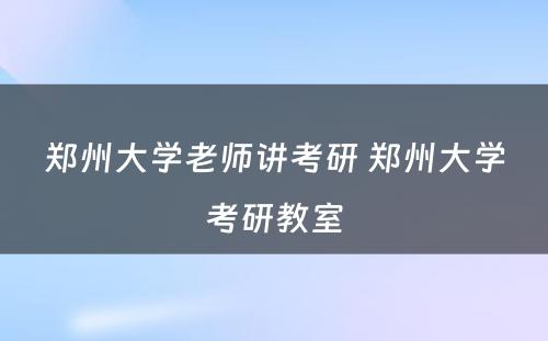 郑州大学老师讲考研 郑州大学考研教室