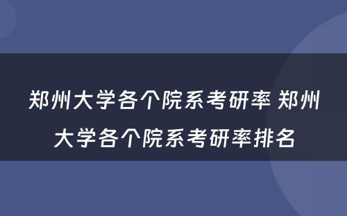 郑州大学各个院系考研率 郑州大学各个院系考研率排名