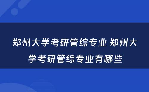 郑州大学考研管综专业 郑州大学考研管综专业有哪些