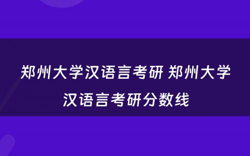 郑州大学汉语言考研 郑州大学汉语言考研分数线