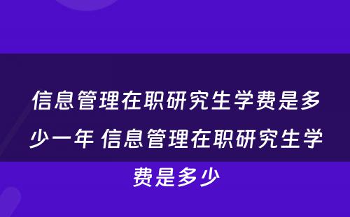 信息管理在职研究生学费是多少一年 信息管理在职研究生学费是多少