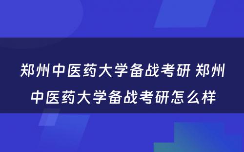 郑州中医药大学备战考研 郑州中医药大学备战考研怎么样