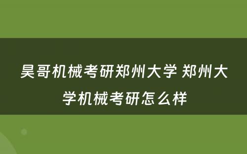 昊哥机械考研郑州大学 郑州大学机械考研怎么样