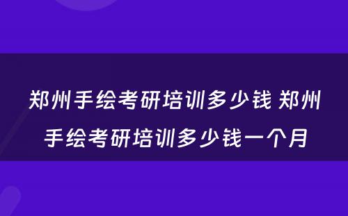 郑州手绘考研培训多少钱 郑州手绘考研培训多少钱一个月