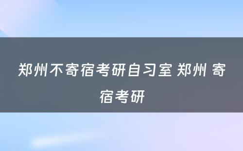 郑州不寄宿考研自习室 郑州 寄宿考研