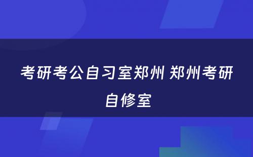 考研考公自习室郑州 郑州考研自修室