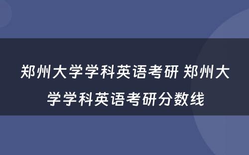 郑州大学学科英语考研 郑州大学学科英语考研分数线