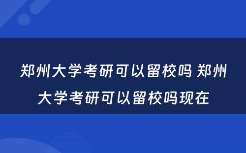 郑州大学考研可以留校吗 郑州大学考研可以留校吗现在