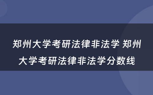 郑州大学考研法律非法学 郑州大学考研法律非法学分数线