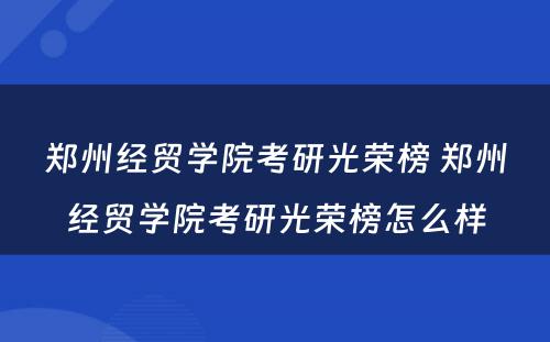 郑州经贸学院考研光荣榜 郑州经贸学院考研光荣榜怎么样