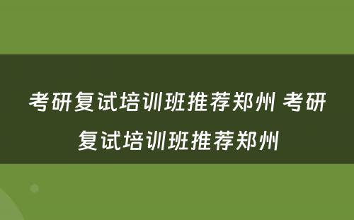 考研复试培训班推荐郑州 考研复试培训班推荐郑州