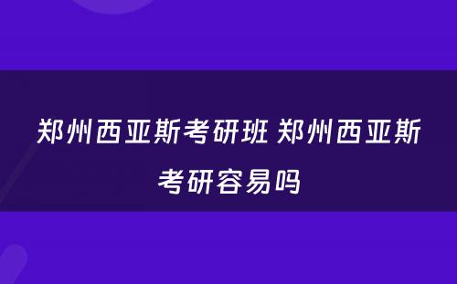 郑州西亚斯考研班 郑州西亚斯考研容易吗