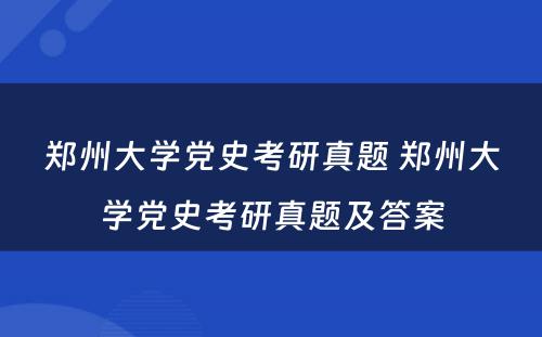 郑州大学党史考研真题 郑州大学党史考研真题及答案