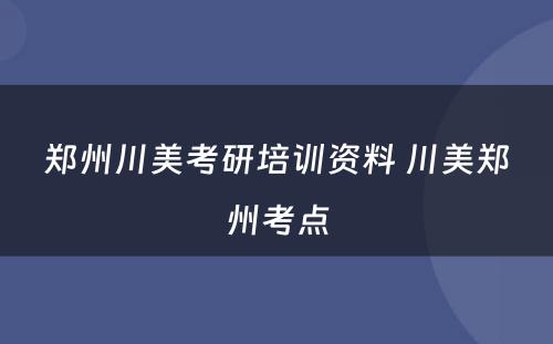 郑州川美考研培训资料 川美郑州考点