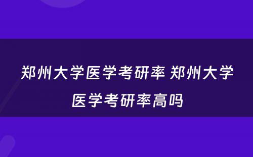 郑州大学医学考研率 郑州大学医学考研率高吗