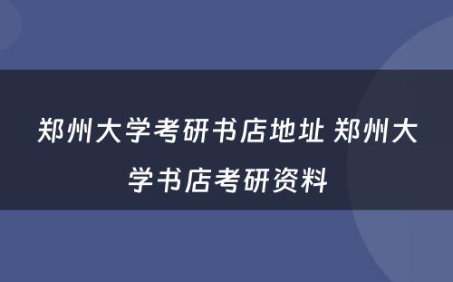 郑州大学考研书店地址 郑州大学书店考研资料