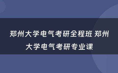 郑州大学电气考研全程班 郑州大学电气考研专业课