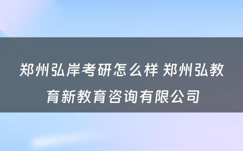 郑州弘岸考研怎么样 郑州弘教育新教育咨询有限公司