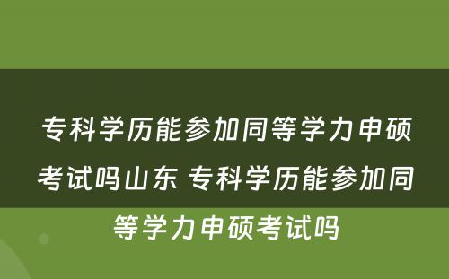 专科学历能参加同等学力申硕考试吗山东 专科学历能参加同等学力申硕考试吗