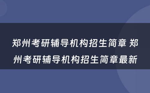 郑州考研辅导机构招生简章 郑州考研辅导机构招生简章最新