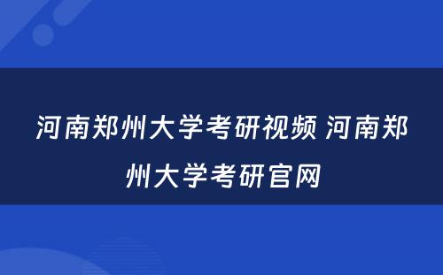 河南郑州大学考研视频 河南郑州大学考研官网