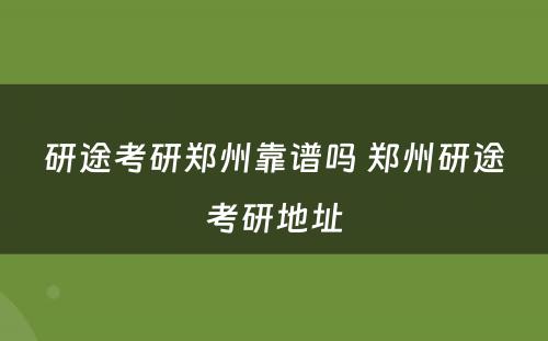 研途考研郑州靠谱吗 郑州研途考研地址