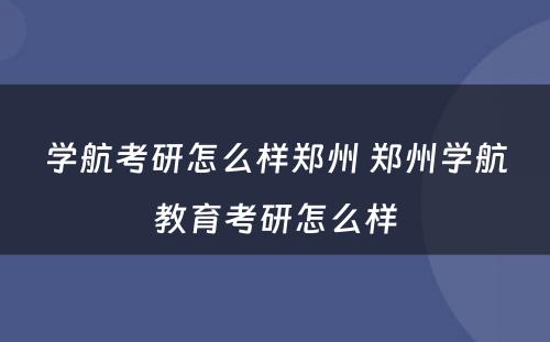 学航考研怎么样郑州 郑州学航教育考研怎么样