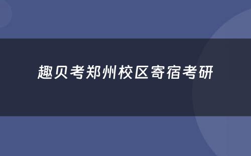 趣贝考郑州校区寄宿考研