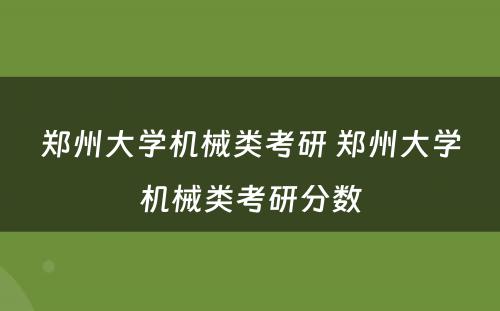 郑州大学机械类考研 郑州大学机械类考研分数